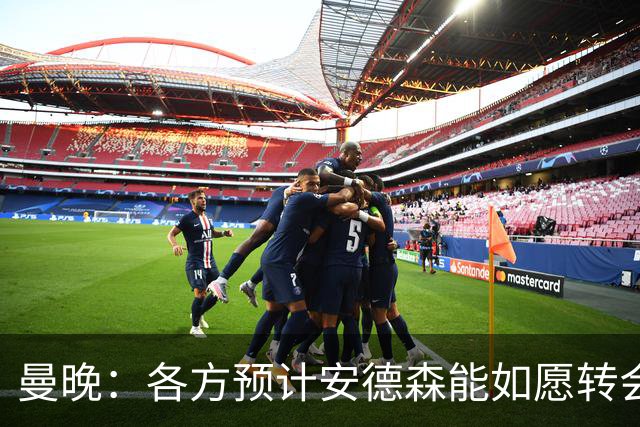 曼晚：各方预计安德森能如愿转会，曼城在争取最有利的交易结构